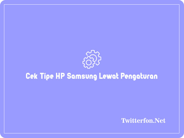 Cara Cek Tipe HP Samsung Lewat Pengaturan