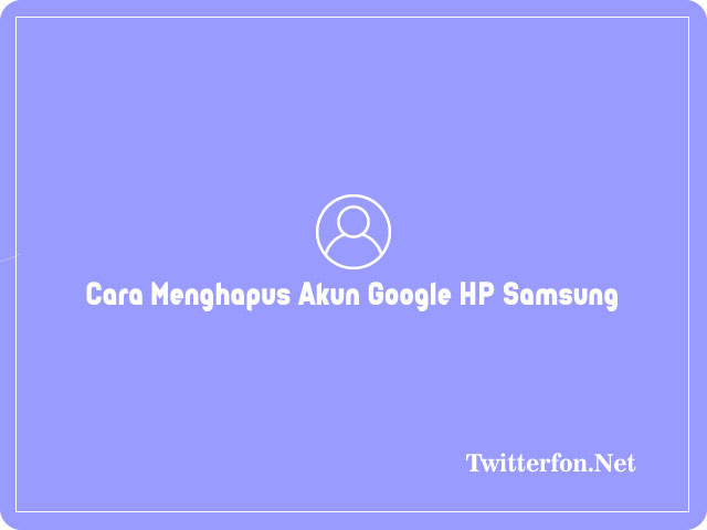 Cara Menghapus Akun Google Di HP Samsung