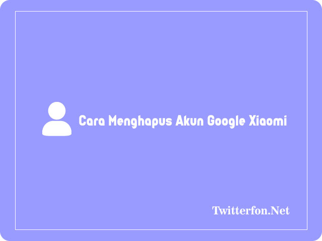 Cara menghapus akun google di hp xiaomi