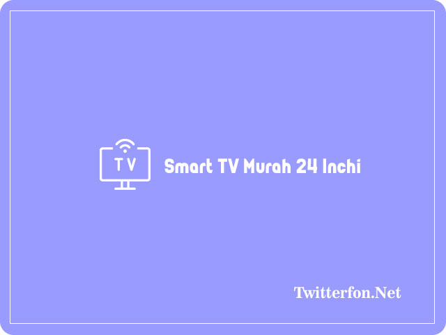 10 Smart TV Murah 24 Inchi Terbaik Harga Dari 1 jutaan 2024