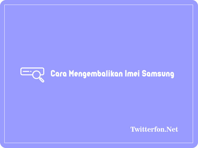 Cara Mengembalikan Imei Samsung Yang Hilang