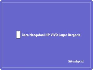 5 Cara Mengatasi HP VIVO Layar Bergaris & Penyebab Terbaru 2024