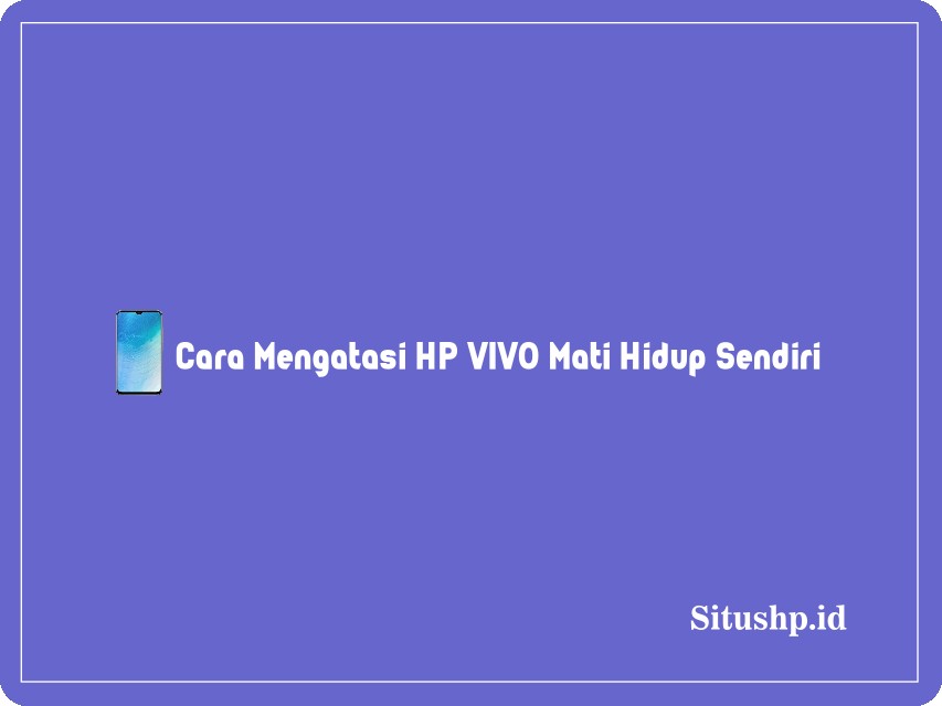 Cara Mengatasi HP VIVO Mati Hidup Sendiri