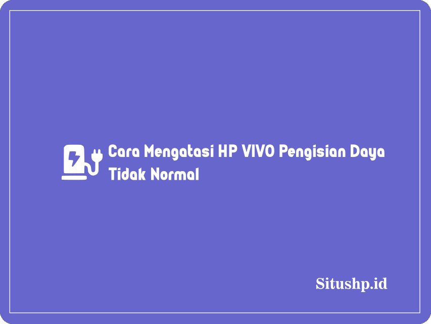 Cara Mengatasi HP VIVO Pengisian Daya Tidak Normal