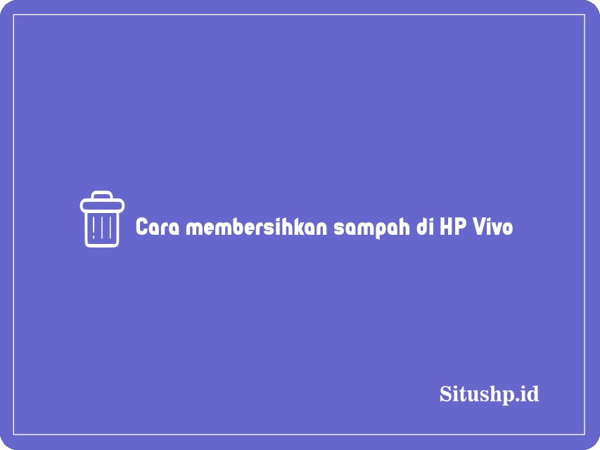 Cara membersihkan sampah di HP Vivo