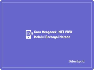 3 Cara Mengecek IMEI VIVO Melalui Berbagai Metode Terbaru 2024