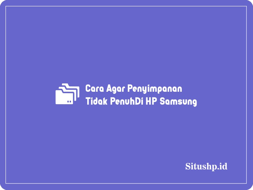 Cara Agar Penyimpanan Tidak Penuh Di HP Samsung