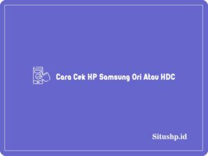 Cara Cek HP Samsung Ori Atau HDC