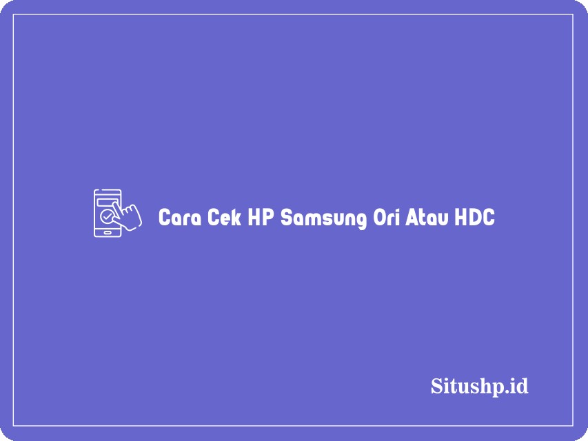 Cara Cek HP Samsung Ori Atau HDC