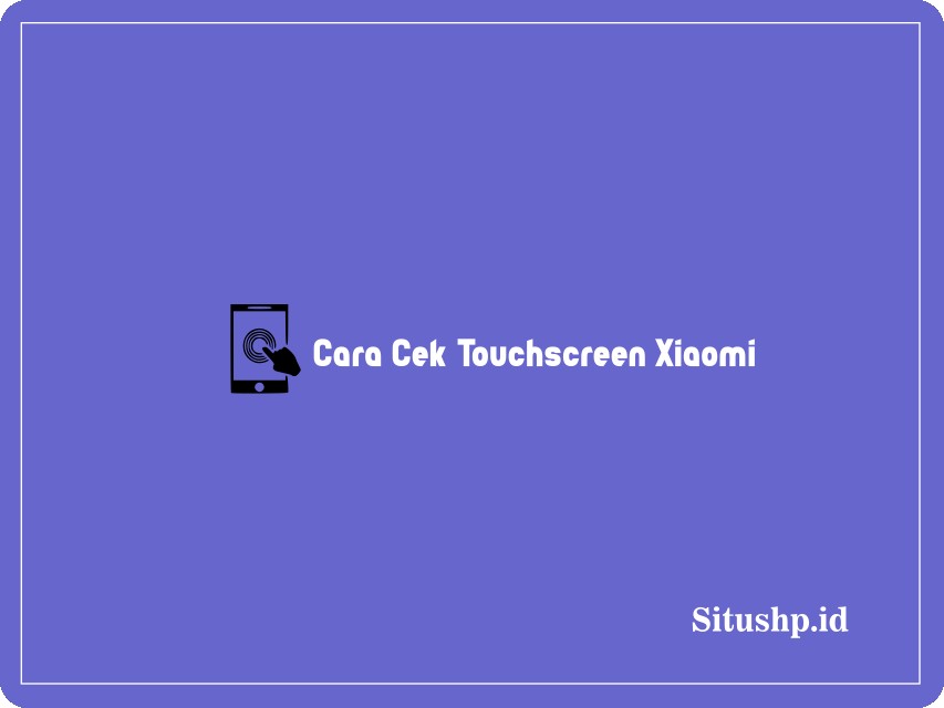 Cara cek touchscreen Xiaomi