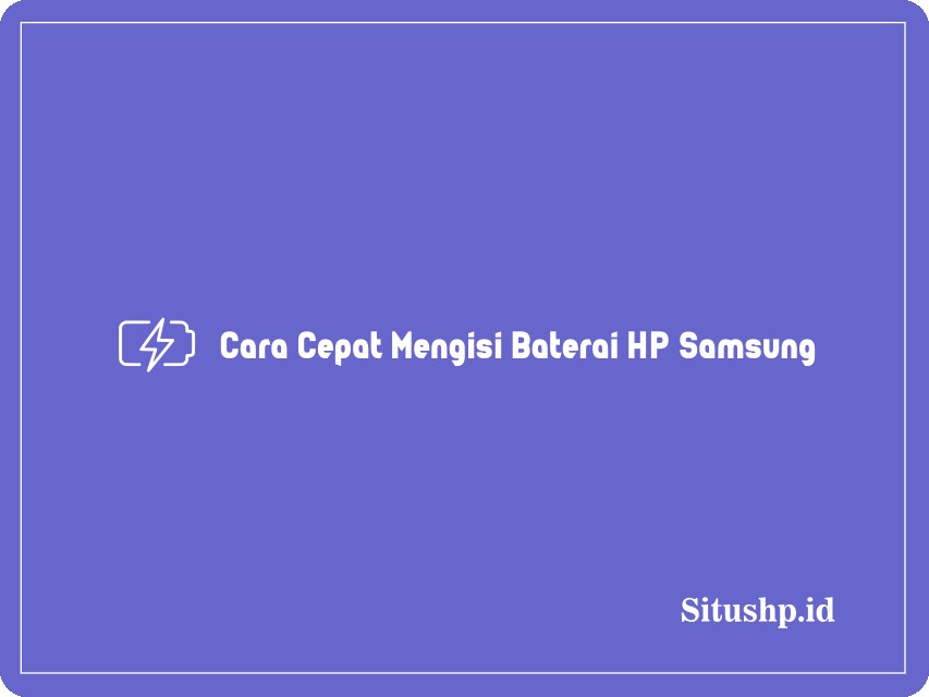 Cara Cepat Mengisi Baterai HP Samsung