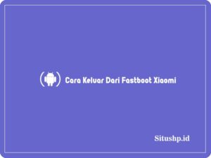 3+ Cara Keluar Dari Fastboot Xiaomi & Penyebab Terbaru 2024