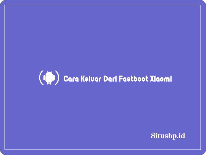 Cara keluar dari Fastboot Xiaomi