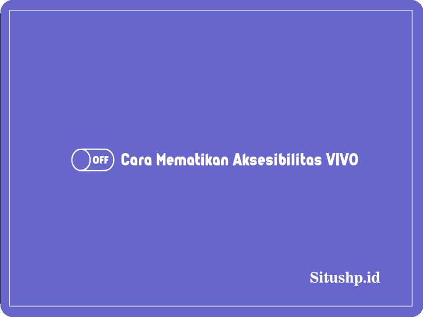 Cara mematikan aksesibilitas Vivo