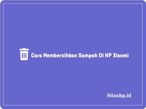 3+ Cara Membersihkan Sampah Di HP Xiaomi Terlengkap 2024