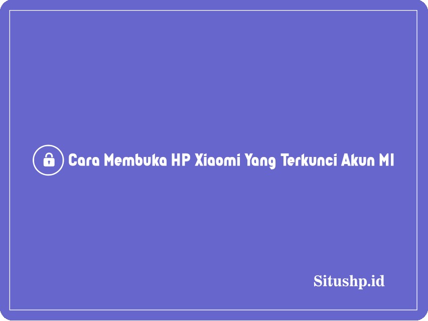 Cara membuka HP Xiaomi yang terkunci akun MI