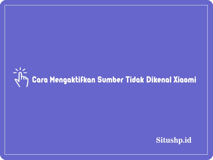 Cara mengaktifkan sumber tidak dikenal Xiaomi