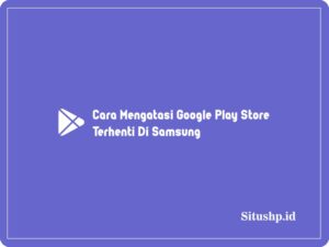 5 Cara Mengatasi Google Play Store Terhenti Di Samsung 2024