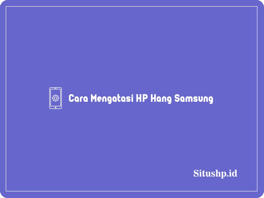 Cara Mengatasi HP Hang Samsung
