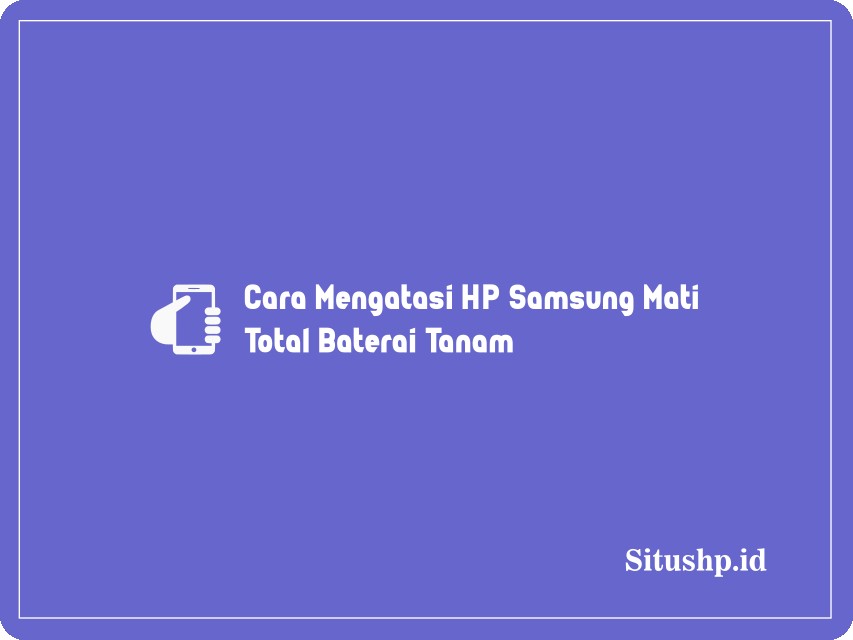 Cara Mengatasi HP Samsung Mati Total Baterai Tanam