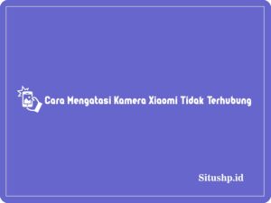 Cara Mengatasi Kamera Xiaomi Tidak Terhubung