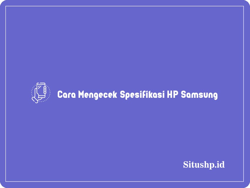 Cara Mengecek Spesifikasi HP Samsung