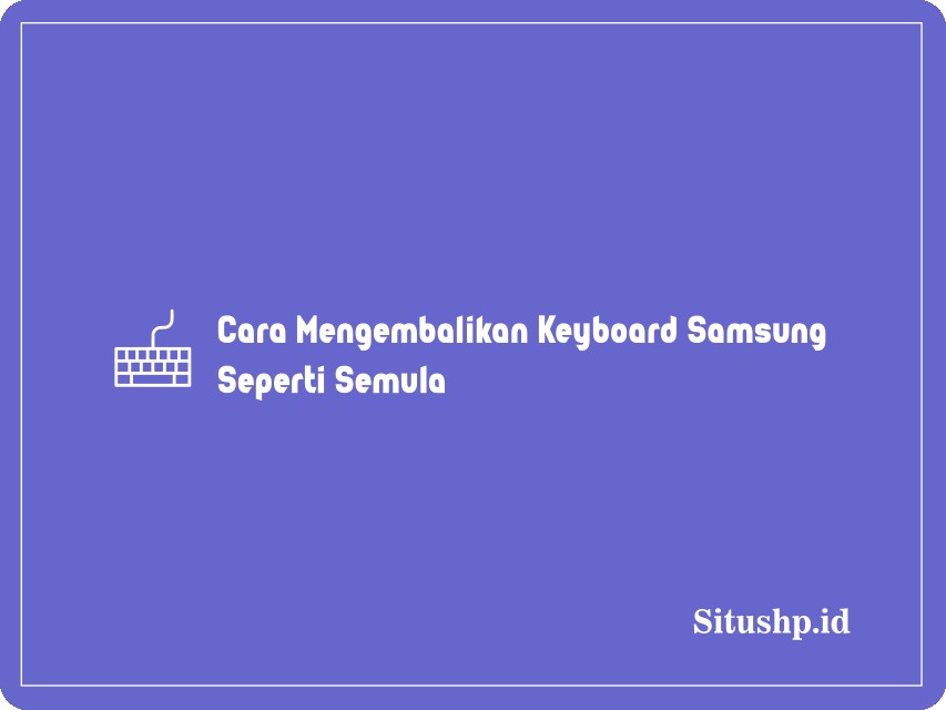 Cara Mengembalikan Keyboard Samsung Seperti Semula
