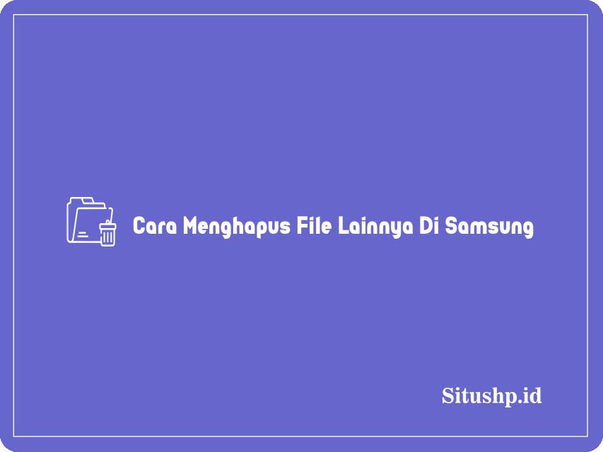 Cara Menghapus File Lainnya Di Samsung