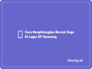 Cara Menghilangkan Bercak Ungu Di Layar HP Samsung