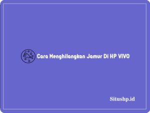 Cara Menghilangkan Jamur Di HP VIVO