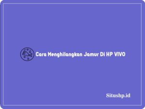 5 Cara Menghilangkan Jamur Di HP VIVO & Penyebab Terbaru 2024