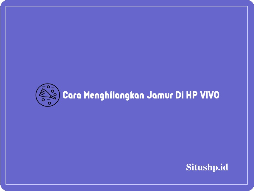 Cara Menghilangkan Jamur Di HP VIVO