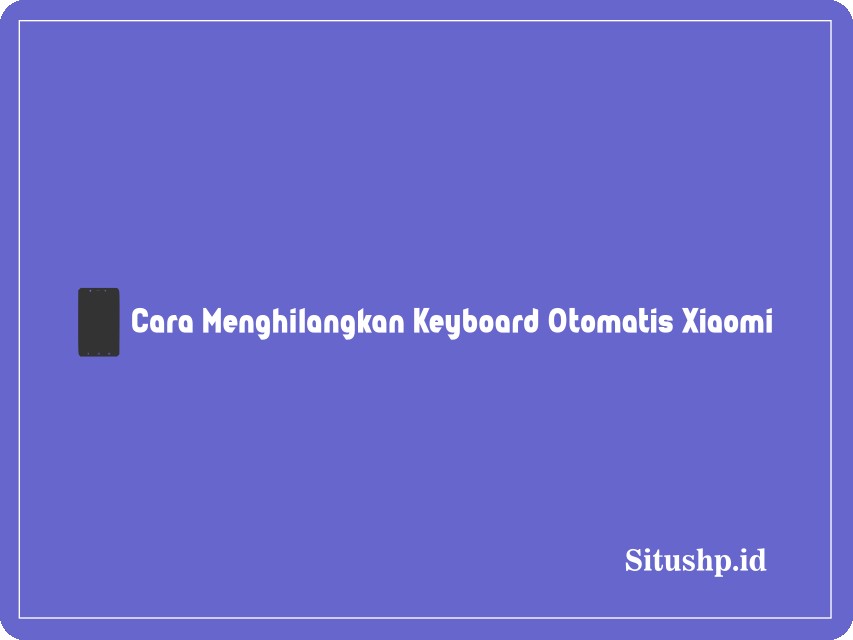 Cara menghilangkan keyboard otomatis Xiaomi