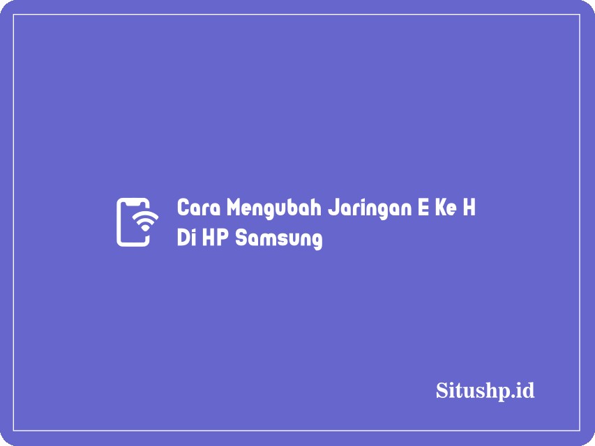 Cara Mengubah Jaringan E Ke H Di HP Samsung