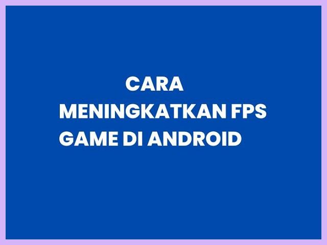 Cara Meningkatkan FPS Android