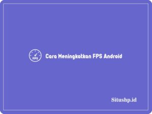 5+ Cara Meningkatkan FPS Android All Tipe Terbaru 2024