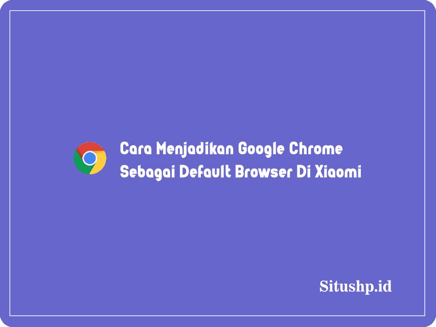 Cara menjadikan google chrome sebagai default browser di Xiaomi