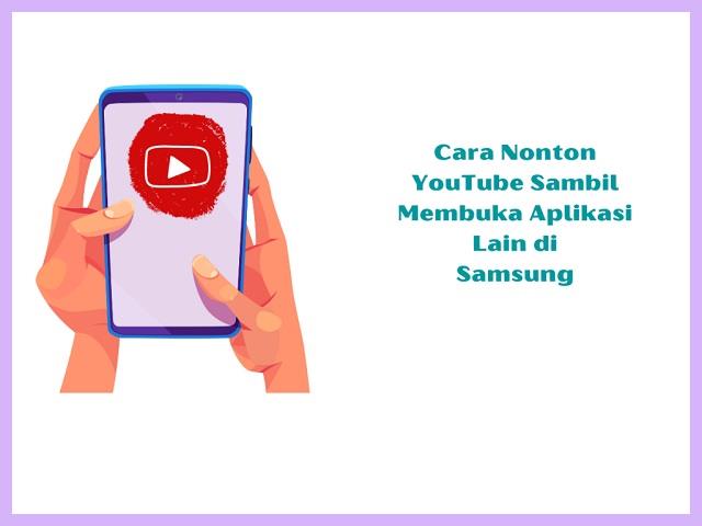 Cara Nonton Youtube Sambil Membuka Aplikasi Lain Di Samsung