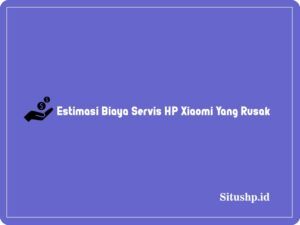 Estimasi biaya servis HP Xiaomi