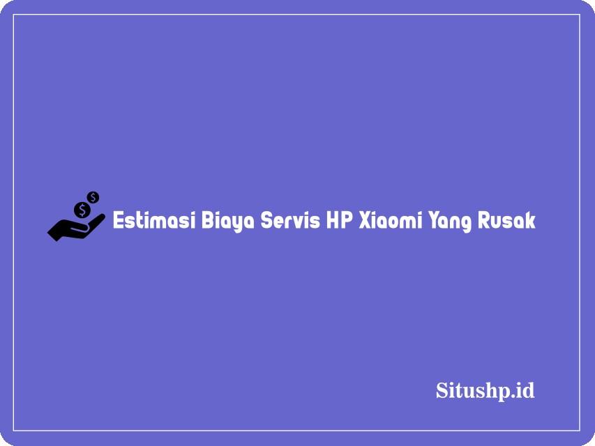 Estimasi biaya servis HP Xiaomi
