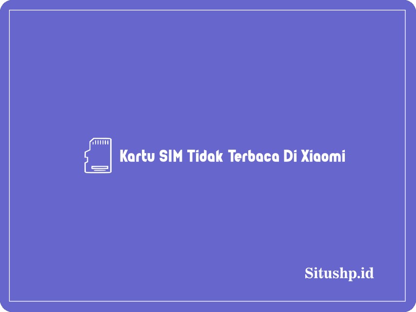 Kartu SIM Tidak Terbaca Di Xiaomi
