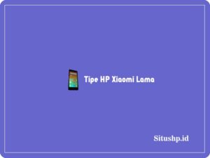 9 Tipe HP Xiaomi Lama & Spesifikasinya Terbaru 2024