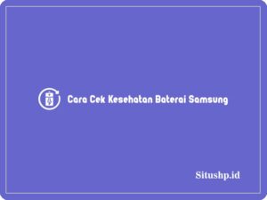 3 Cara Cek Kesehatan Baterai Samsung Terlengkap 2024