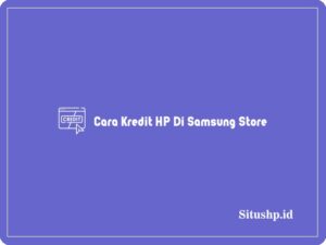 3 Cara Kredit HP Di Samsung Store Terlengkap Tahun 2023