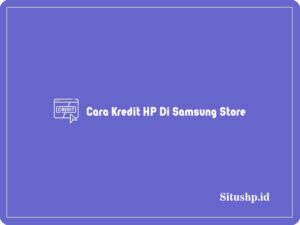 3 Cara Kredit HP Di Samsung Store Terlengkap Tahun 2024