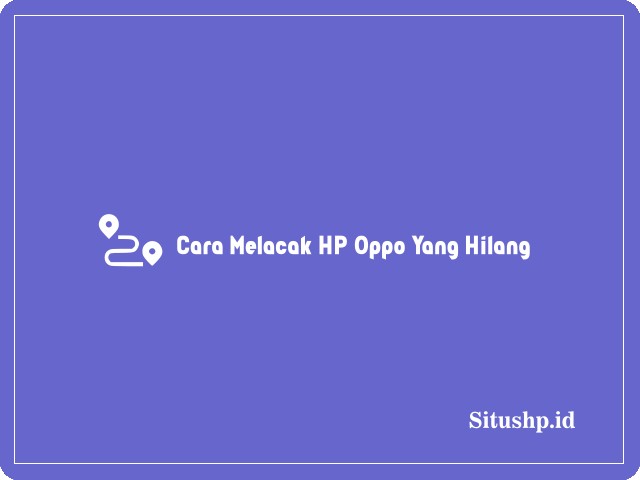 Cara Melacak HP Oppo Yang Hilang