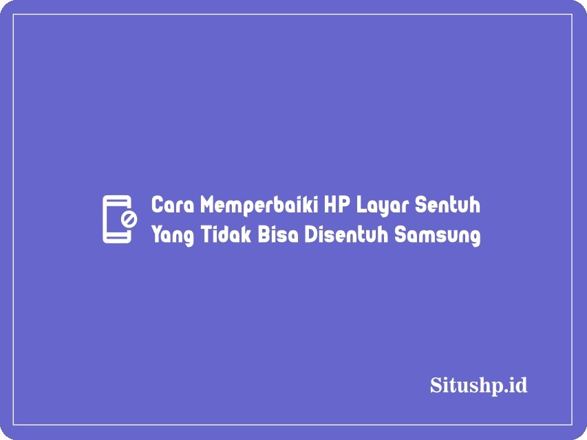 Cara Memperbaiki HP Layar Sentuh Yang Tidak Bisa Disentuh Samsung