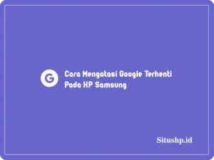 Cara Mengatasi Google Terhenti Pada HP Samsung