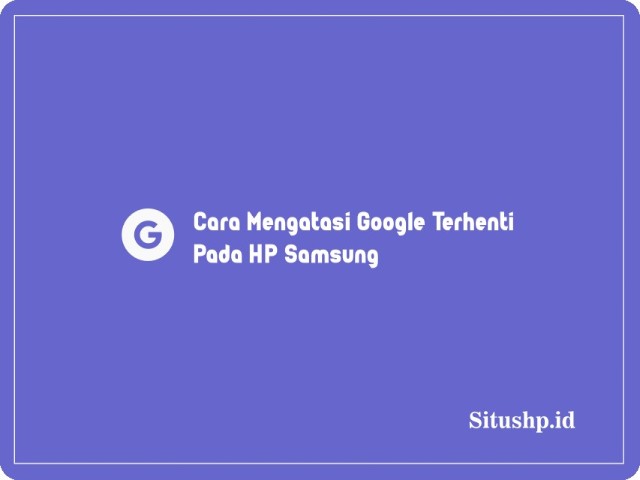 Cara Mengatasi Google Terhenti Pada HP Samsung