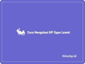 4 Cara Mengatasi HP Oppo Lemot & Penyebab Terbaru 2023